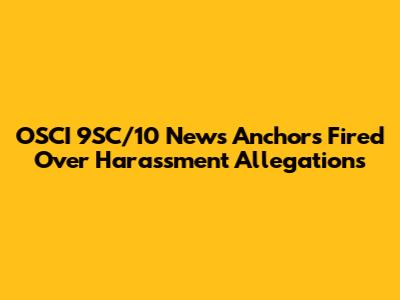 OSCI 9SC/10 News Anchors Fired Over Harassment Allegations