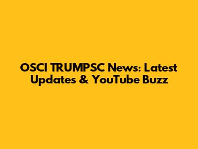 OSCI TRUMPSC News: Latest Updates & YouTube Buzz