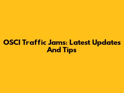 OSCI Traffic Jams: Latest Updates And Tips