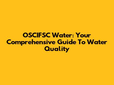OSCIFSC Water: Your Comprehensive Guide To Water Quality