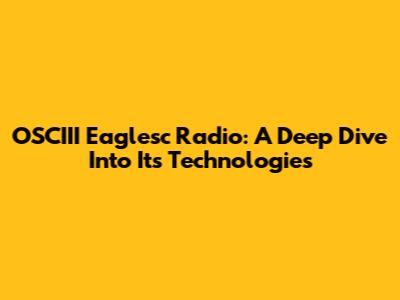 OSCIII Eaglesc Radio: A Deep Dive Into Its Technologies