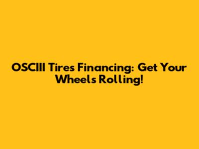 OSCIII Tires Financing: Get Your Wheels Rolling!