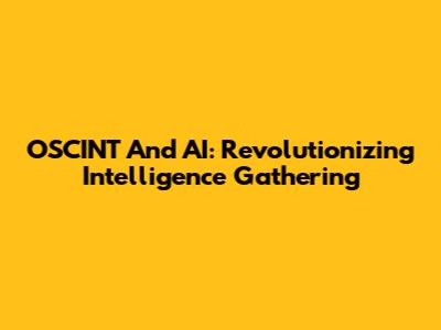 OSCINT And AI: Revolutionizing Intelligence Gathering