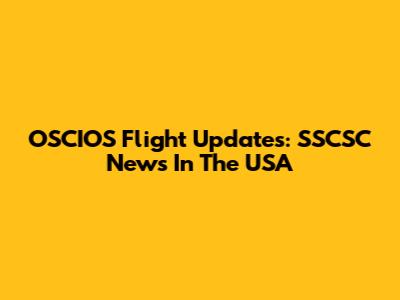 OSCIOS Flight Updates: SSCSC News In The USA