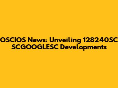 OSCIOS News: Unveiling 128240SC SCGOOGLESC Developments