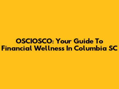 OSCIOSCO: Your Guide To Financial Wellness In Columbia SC