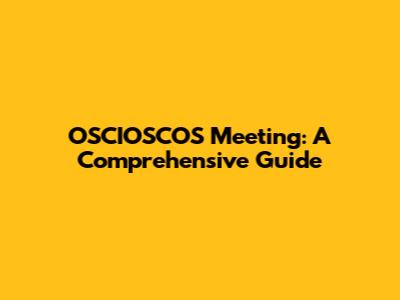 OSCIOSCOS Meeting: A Comprehensive Guide