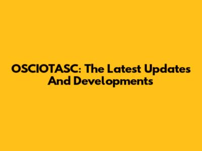 OSCIOTASC: The Latest Updates And Developments