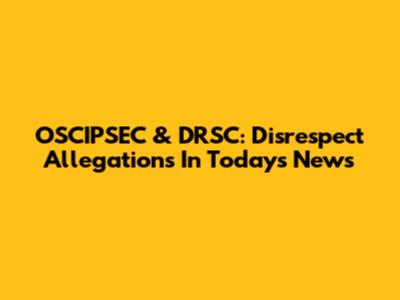 OSCIPSEC & DRSC: Disrespect Allegations In Today's News