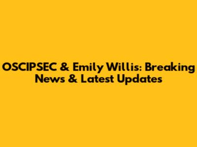 OSCIPSEC & Emily Willis: Breaking News & Latest Updates