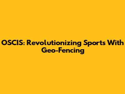 OSCIS: Revolutionizing Sports With Geo-Fencing