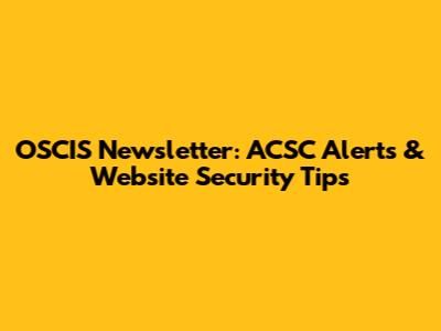 OSCIS Newsletter: ACSC Alerts & Website Security Tips