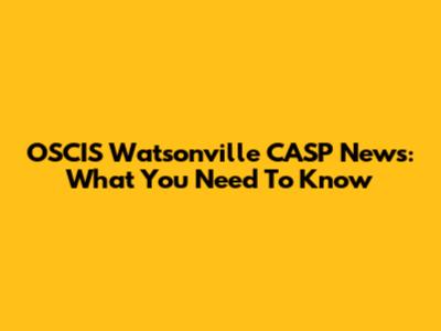 OSCIS Watsonville CASP News: What You Need To Know