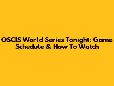 OSCIS World Series Tonight: Game Schedule & How To Watch