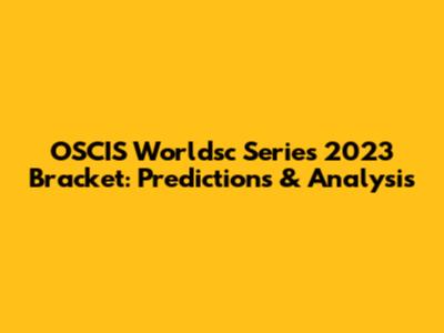 OSCIS Worldsc Series 2023 Bracket: Predictions & Analysis