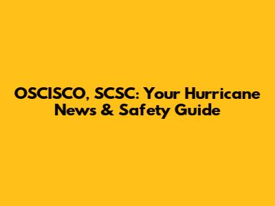 OSCISCO, SCSC: Your Hurricane News & Safety Guide