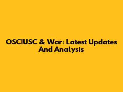 OSCIUSC & War: Latest Updates And Analysis