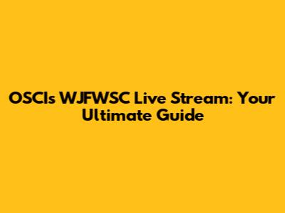 OSCIs WJFWSC Live Stream: Your Ultimate Guide