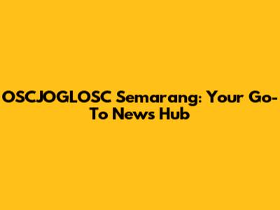 OSCJOGLOSC Semarang: Your Go-To News Hub