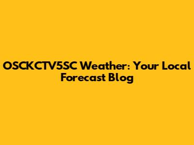 OSCKCTV5SC Weather: Your Local Forecast Blog
