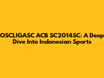 OSCLIGASC ACB SC2014SC: A Deep Dive Into Indonesian Sports