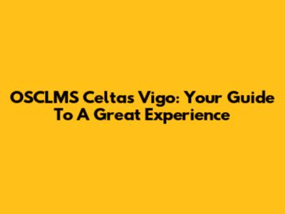OSCLMS Celtas Vigo: Your Guide To A Great Experience