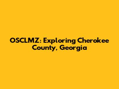 OSCLMZ: Exploring Cherokee County, Georgia
