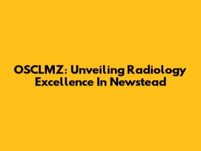 OSCLMZ: Unveiling Radiology Excellence In Newstead