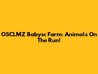OSCLMZ Babysc Farm: Animals On The Run!