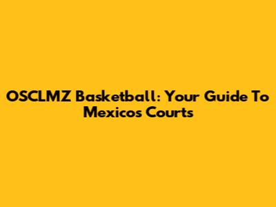 OSCLMZ Basketball: Your Guide To Mexico's Courts