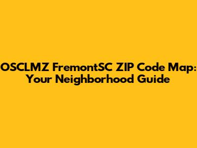 OSCLMZ FremontSC ZIP Code Map: Your Neighborhood Guide