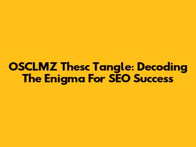 OSCLMZ Thesc Tangle: Decoding The Enigma For SEO Success