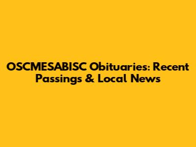 OSCMESABISC Obituaries: Recent Passings & Local News