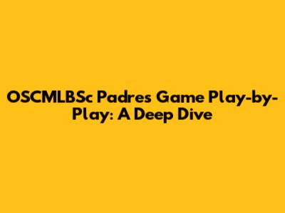 OSCMLBSc Padres Game Play-by-Play: A Deep Dive