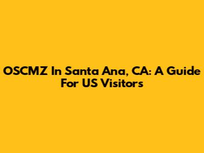 OSCMZ In Santa Ana, CA: A Guide For US Visitors