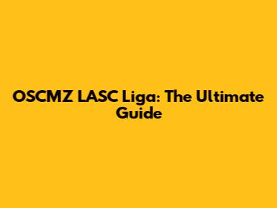OSCMZ LASC Liga: The Ultimate Guide