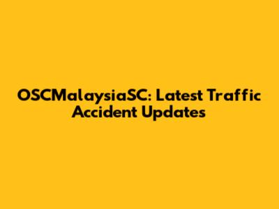 OSCMalaysiaSC: Latest Traffic Accident Updates