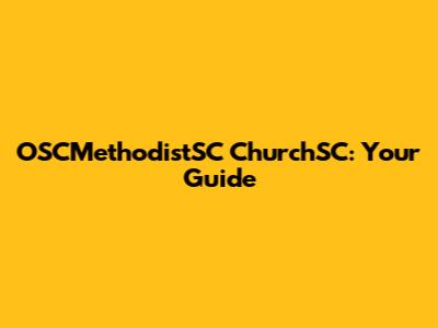 OSCMethodistSC ChurchSC: Your Guide