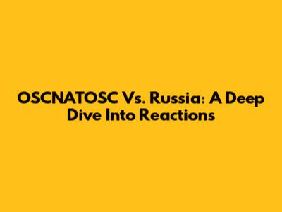 OSCNATOSC Vs. Russia: A Deep Dive Into Reactions