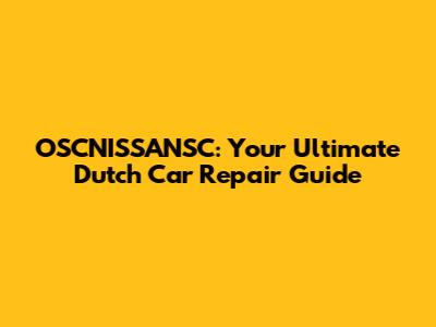 OSCNISSANSC: Your Ultimate Dutch Car Repair Guide