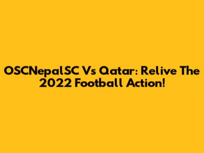 OSCNepalSC Vs Qatar: Relive The 2022 Football Action!
