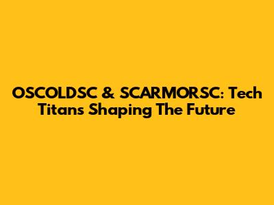 OSCOLDSC & SCARMORSC: Tech Titans Shaping The Future