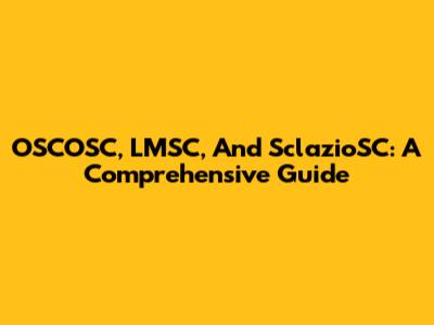 OSCOSC, LMSC, And SclazioSC: A Comprehensive Guide