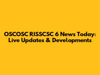 OSCOSC RISSCSC 6 News Today: Live Updates & Developments