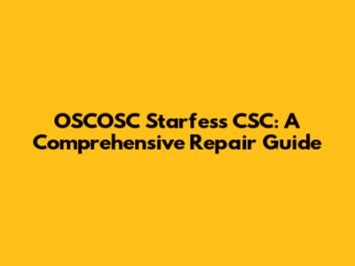 OSCOSC Starfess CSC: A Comprehensive Repair Guide