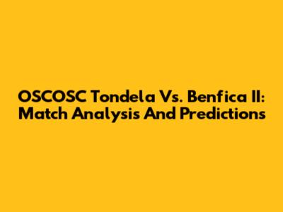 OSCOSC Tondela Vs. Benfica II: Match Analysis And Predictions