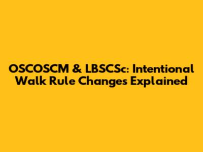 OSCOSCM & LBSCSc: Intentional Walk Rule Changes Explained