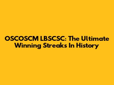 OSCOSCM LBSCSC: The Ultimate Winning Streaks In History