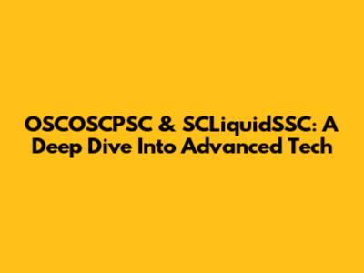 OSCOSCPSC & SCLiquidSSC: A Deep Dive Into Advanced Tech