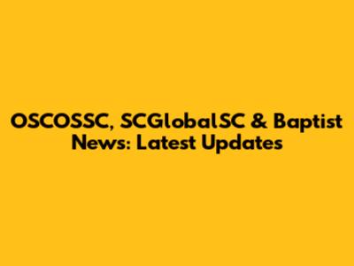 OSCOSSC, SCGlobalSC & Baptist News: Latest Updates